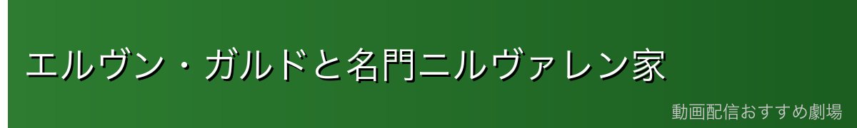 エルヴン・ガルドと名門ニルヴァレン家