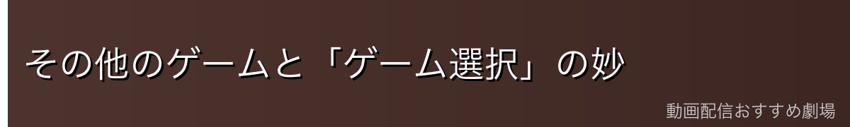 その他のゲームと「ゲーム選択」の妙