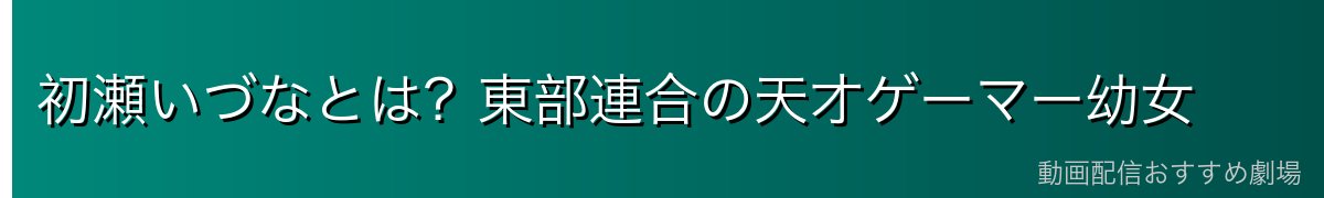 初瀬いづなとは？東部連合の天才ゲーマー幼女