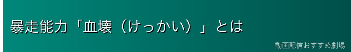 暴走能力「血壊（けっかい）」とは