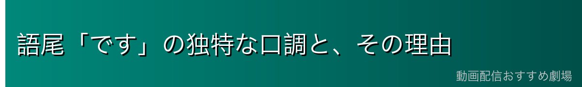 語尾「です」の独特な口調と、その理由
