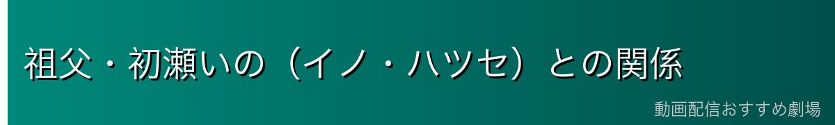 祖父・初瀬いの（イノ・ハツセ）との関係