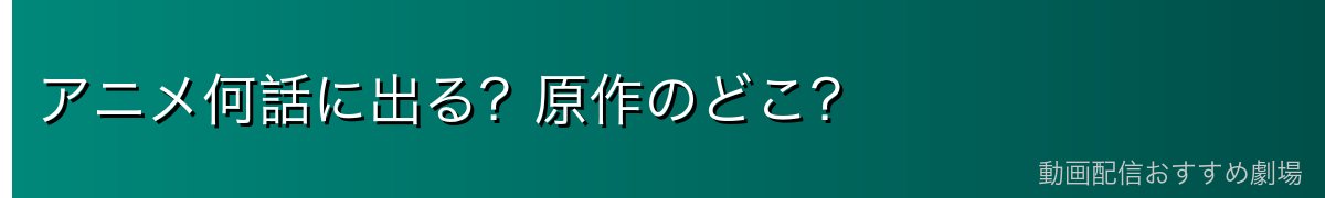 アニメ何話に出る？原作のどこ？