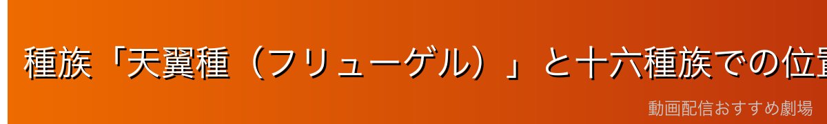 種族「天翼種(フリューゲル)」と十六種族での位置づけ