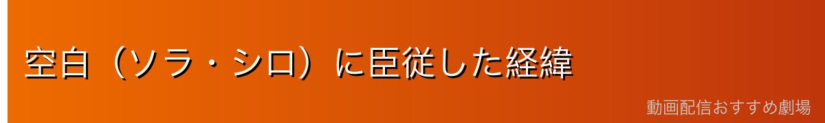空白(ソラ・シロ)に臣従した経緯