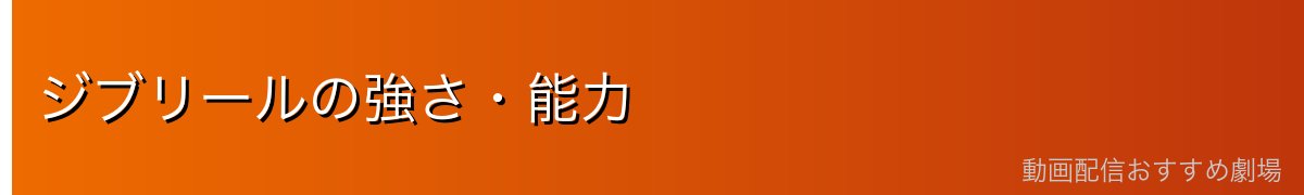 ジブリールの強さ・能力