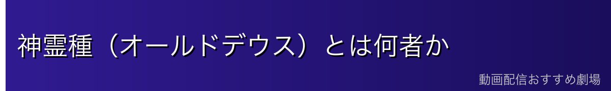 神霊種(オールドデウス)とは何者か