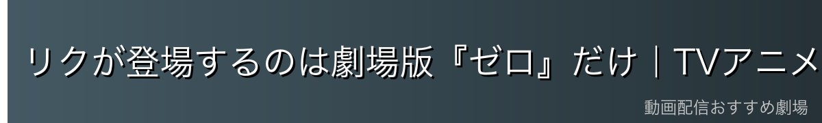 リクが登場するのは劇場版『ゼロ』だけ|TVアニメには出ない