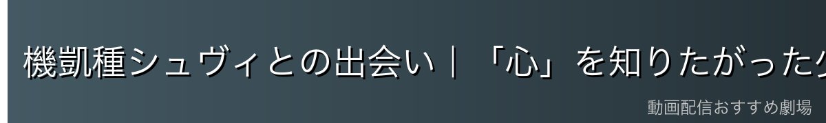 機凱種シュヴィとの出会い|「心」を知りたがった少女