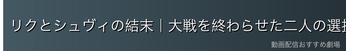 リクとシュヴィの結末|大戦を終わらせた二人の選択(ネタバレ)