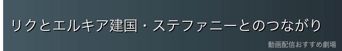 リクとエルキア建国・ステファニーとのつながり