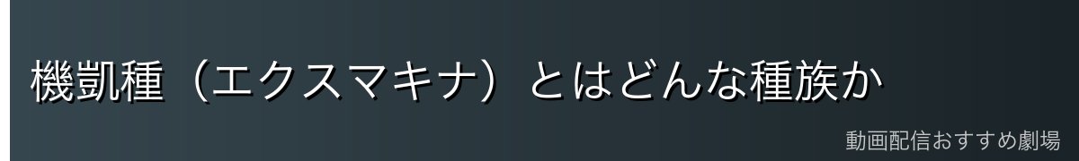 機凱種(エクスマキナ)とはどんな種族か
