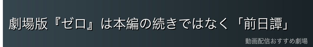劇場版『ゼロ』は本編の続きではなく「前日譚」