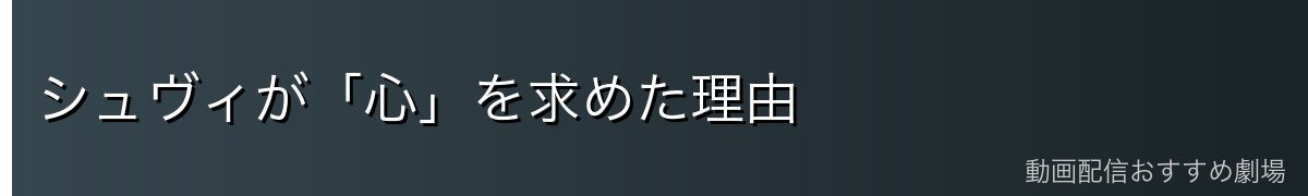 シュヴィが「心」を求めた理由