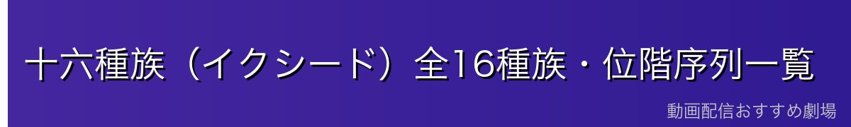 十六種族（イクシード）全16種族・位階序列一覧