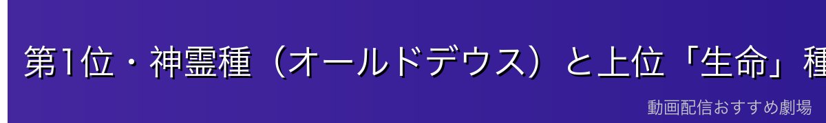 第1位・神霊種（オールドデウス）と上位「生命」種族