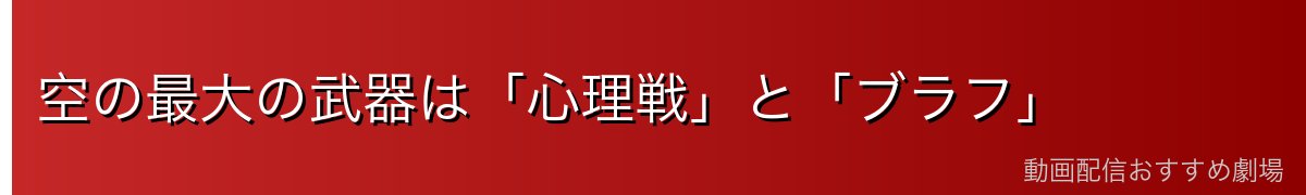 空の最大の武器は「心理戦」と「ブラフ」