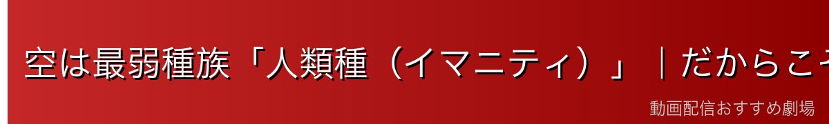 空は最弱種族「人類種(イマニティ)」|だからこそ面白い