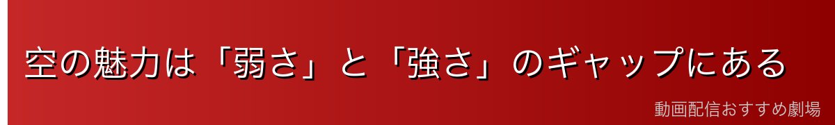 空の魅力は「弱さ」と「強さ」のギャップにある