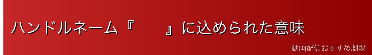 ハンドルネーム『 』に込められた意味