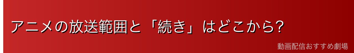 アニメの放送範囲と「続き」はどこから?