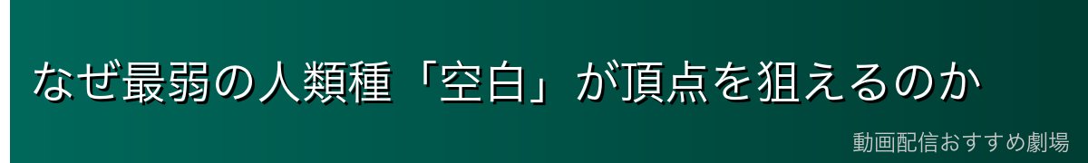 なぜ最弱の人類種「空白」が頂点を狙えるのか