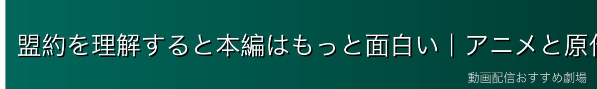 盟約を理解すると本編はもっと面白い|アニメと原作の関係