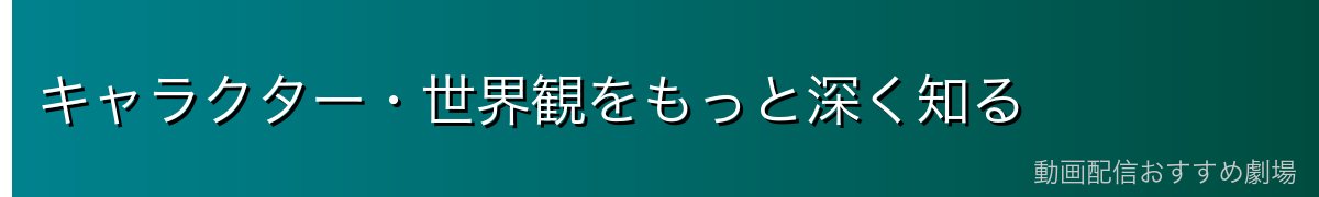 キャラクター・世界観をもっと深く知る