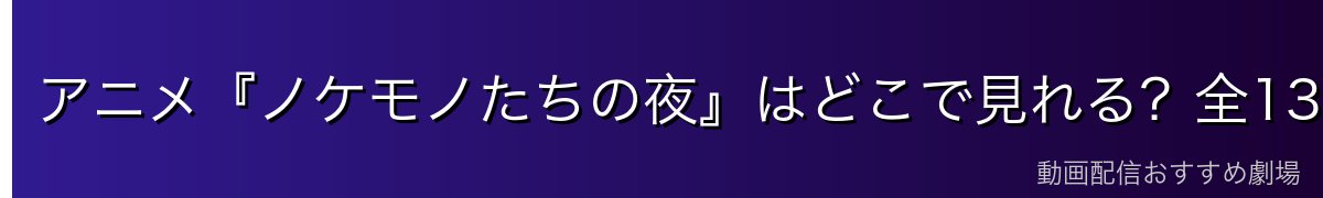 アニメ『ノケモノたちの夜』はどこで見れる?全13話を無料で見る方法