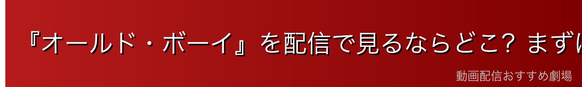 『オールド・ボーイ』を配信で見るならどこ?まずは無料で楽しむ方法
