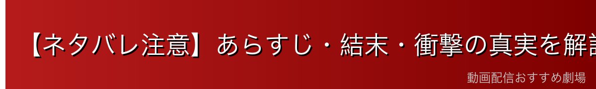 【ネタバレ注意】あらすじ・結末・衝撃の真実を解説