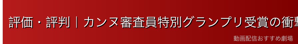 評価・評判|カンヌ審査員特別グランプリ受賞の衝撃