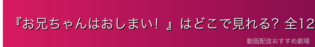 『お兄ちゃんはおしまい!』はどこで見れる?全12話を無料で見る方法