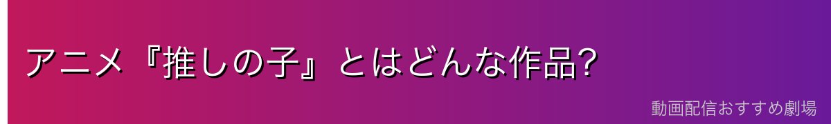 アニメ『推しの子』とはどんな作品?
