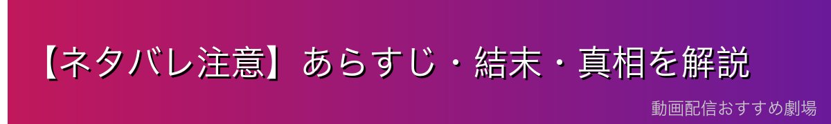 【ネタバレ注意】あらすじ・結末・真相を解説