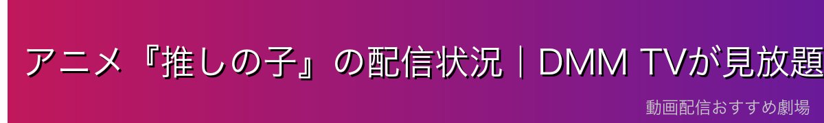アニメ『推しの子』の配信状況|DMM TVが見放題でおすすめ