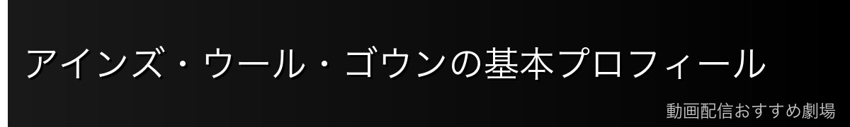 アインズ・ウール・ゴウンの基本プロフィール