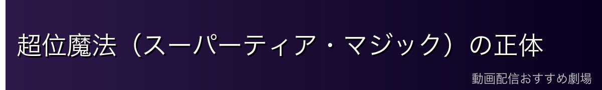超位魔法(スーパーティア・マジック)の正体