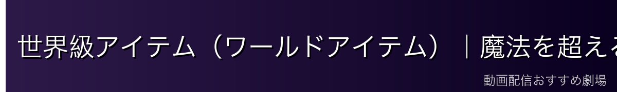 世界級アイテム(ワールドアイテム)|魔法を超える切り札