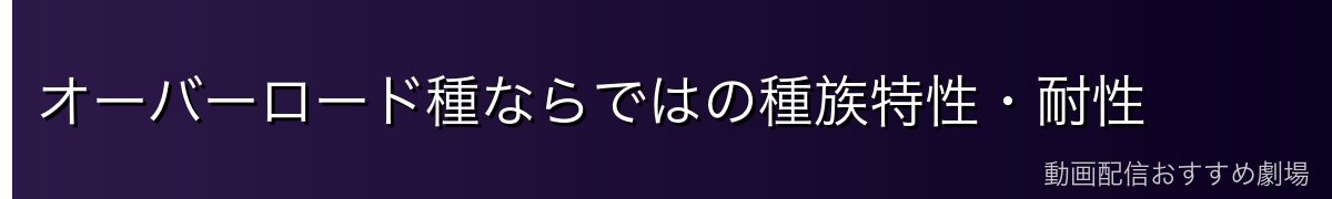オーバーロード種ならではの種族特性・耐性