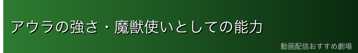 アウラの強さ・魔獣使いとしての能力