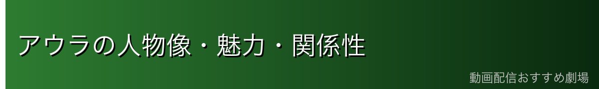 アウラの人物像・魅力・関係性