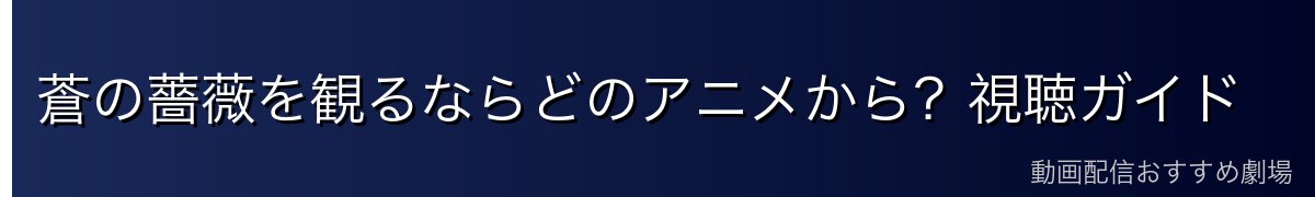 蒼の薔薇を観るならどのアニメから?視聴ガイド