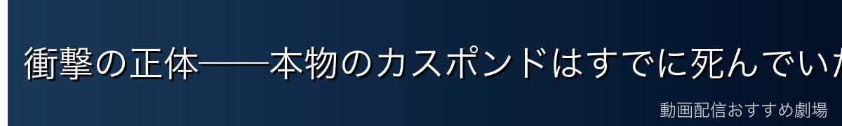 衝撃の正体──本物のカスポンドはすでに死んでいた
