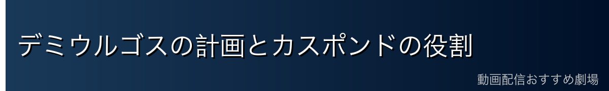 デミウルゴスの計画とカスポンドの役割
