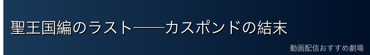 聖王国編のラスト──カスポンドの結末