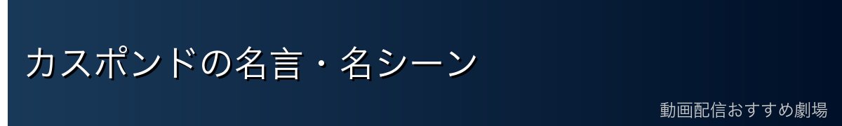 カスポンドの名言・名シーン