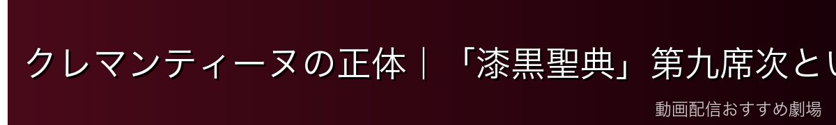 クレマンティーヌの正体｜「漆黒聖典」第九席次という過去