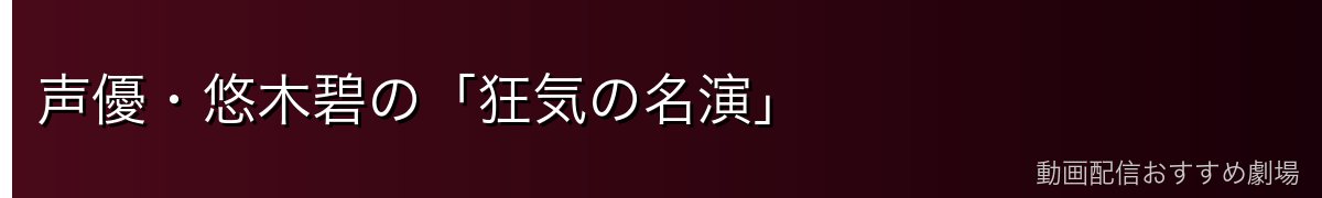 声優・悠木碧の「狂気の名演」