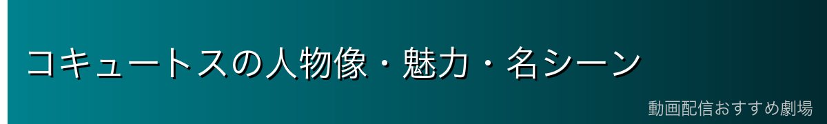 コキュートスの人物像・魅力・名シーン